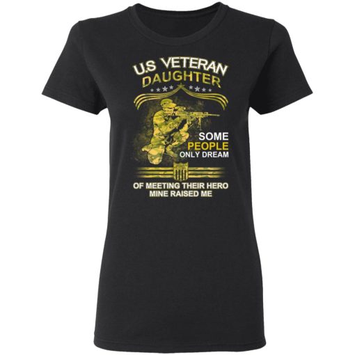 U.S Veteran Daughter Some People Only Dream Of Meeting Their Hero Mine Raised Me T-Shirts, Hoodies, Long Sleeve 9