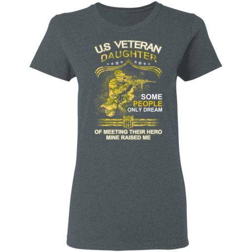 U.S Veteran Daughter Some People Only Dream Of Meeting Their Hero Mine Raised Me T-Shirts, Hoodies, Long Sleeve 11