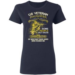 U.S Veteran Daughter Some People Only Dream Of Meeting Their Hero Mine Raised Me T-Shirts, Hoodies, Long Sleeve 37