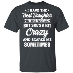 I Have The Best Daughter In The World But She's A Bit Crazy T-Shirts, Hoodies, Long Sleeve 27