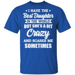 I Have The Best Daughter In The World But She's A Bit Crazy T-Shirts, Hoodies, Long Sleeve 31