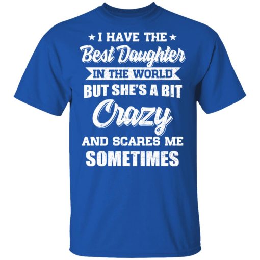 I Have The Best Daughter In The World But She's A Bit Crazy T-Shirts, Hoodies, Long Sleeve 7