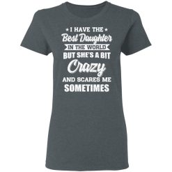 I Have The Best Daughter In The World But She's A Bit Crazy T-Shirts, Hoodies, Long Sleeve 35