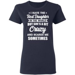 I Have The Best Daughter In The World But She's A Bit Crazy T-Shirts, Hoodies, Long Sleeve 37