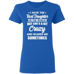 I Have The Best Daughter In The World But She's A Bit Crazy T-Shirts, Hoodies, Long Sleeve 39