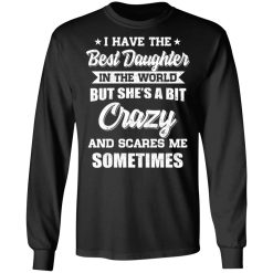 I Have The Best Daughter In The World But She's A Bit Crazy T-Shirts, Hoodies, Long Sleeve 41