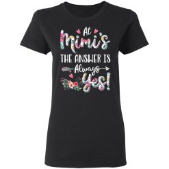 At Mimi's The Answer Is Always Yes Floral Mother's Day Gift T-Shirts, Hoodies, Long Sleeve 33