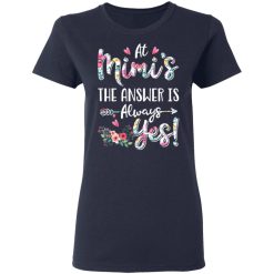 At Mimi's The Answer Is Always Yes Floral Mother's Day Gift T-Shirts, Hoodies, Long Sleeve 37