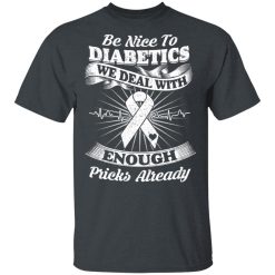 Be Nice To Diabetics We Deal With Enough Pricks Already T-Shirts, Hoodies, Long Sleeve 27