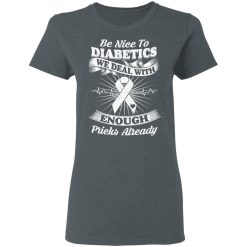 Be Nice To Diabetics We Deal With Enough Pricks Already T-Shirts, Hoodies, Long Sleeve 35