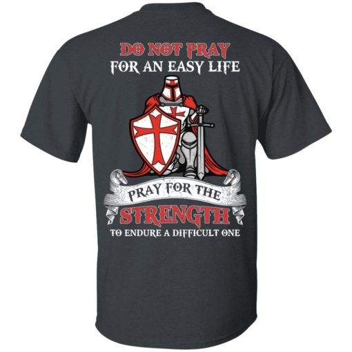 Knight Templar Do Not Pray For An Easy Life Pray For The Strength To Endure A Difficult One T-Shirts, Hoodies, Long Sleeve 4