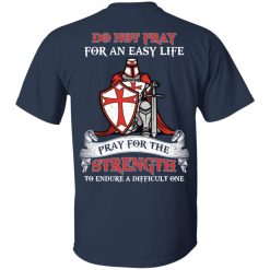 Knight Templar Do Not Pray For An Easy Life Pray For The Strength To Endure A Difficult One T-Shirts, Hoodies, Long Sleeve 27