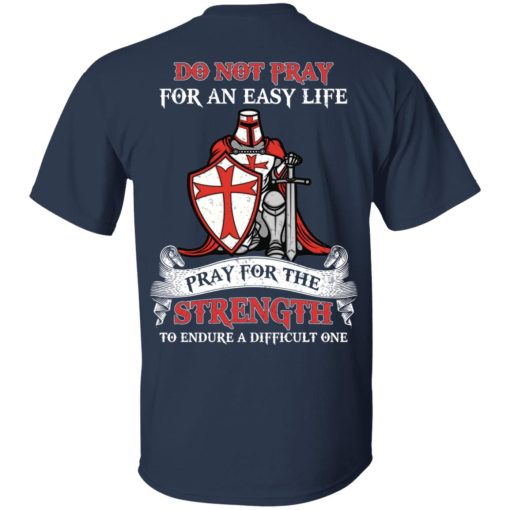 Knight Templar Do Not Pray For An Easy Life Pray For The Strength To Endure A Difficult One T-Shirts, Hoodies, Long Sleeve 5