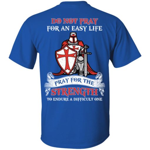 Knight Templar Do Not Pray For An Easy Life Pray For The Strength To Endure A Difficult One T-Shirts, Hoodies, Long Sleeve 7