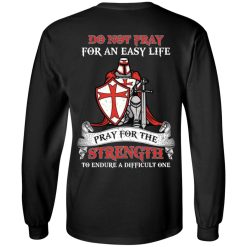 Knight Templar Do Not Pray For An Easy Life Pray For The Strength To Endure A Difficult One T-Shirts, Hoodies, Long Sleeve 31
