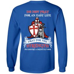 Knight Templar Do Not Pray For An Easy Life Pray For The Strength To Endure A Difficult One T-Shirts, Hoodies, Long Sleeve 35