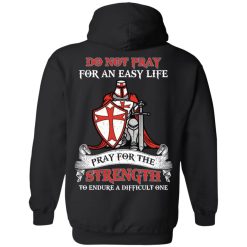 Knight Templar Do Not Pray For An Easy Life Pray For The Strength To Endure A Difficult One T-Shirts, Hoodies, Long Sleeve 40