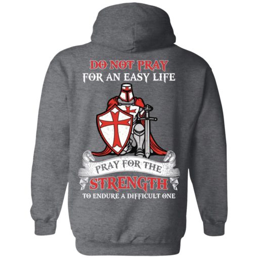Knight Templar Do Not Pray For An Easy Life Pray For The Strength To Endure A Difficult One T-Shirts, Hoodies, Long Sleeve 22