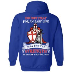Knight Templar Do Not Pray For An Easy Life Pray For The Strength To Endure A Difficult One T-Shirts, Hoodies, Long Sleeve 46