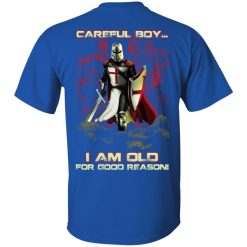 Knight Templar Careful Boy I Am Old For Good Reason T-Shirts, Hoodies, Long Sleeve 28