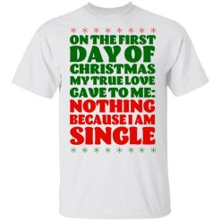 On The First Day Of Christmas My True Love Gave To Me Nothing Because I Am Single T-Shirts, Hoodies, Long Sleeve 25