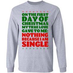On The First Day Of Christmas My True Love Gave To Me Nothing Because I Am Single T-Shirts, Hoodies, Long Sleeve 36