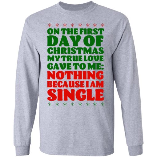 On The First Day Of Christmas My True Love Gave To Me Nothing Because I Am Single T-Shirts, Hoodies, Long Sleeve 13