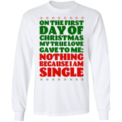 On The First Day Of Christmas My True Love Gave To Me Nothing Because I Am Single T-Shirts, Hoodies, Long Sleeve 37