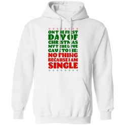 On The First Day Of Christmas My True Love Gave To Me Nothing Because I Am Single T-Shirts, Hoodies, Long Sleeve 44