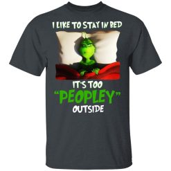 The Grinch I Like To Stay In Bed It's Too Peopley Outside T-Shirts, Hoodies, Long Sleeve 27