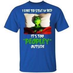 The Grinch I Like To Stay In Bed It's Too Peopley Outside T-Shirts, Hoodies, Long Sleeve 31