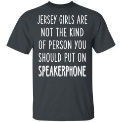 Jersey Girls Are Not The Kind Of Person You Should Put On Speakerphone T-Shirts, Hoodies, Long Sleeve 27