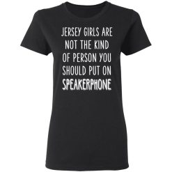 Jersey Girls Are Not The Kind Of Person You Should Put On Speakerphone T-Shirts, Hoodies, Long Sleeve 33