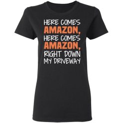 Here Comes Amazon Here Come Amazon Right Down My Driveway T-Shirts, Hoodies, Long Sleeve 33
