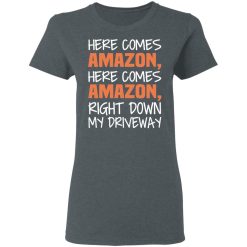 Here Comes Amazon Here Come Amazon Right Down My Driveway T-Shirts, Hoodies, Long Sleeve 36