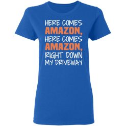Here Comes Amazon Here Come Amazon Right Down My Driveway T-Shirts, Hoodies, Long Sleeve 39