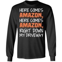 Here Comes Amazon Here Come Amazon Right Down My Driveway T-Shirts, Hoodies, Long Sleeve 41