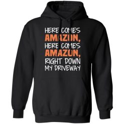 Here Comes Amazon Here Come Amazon Right Down My Driveway T-Shirts, Hoodies, Long Sleeve 44