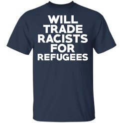 Will Trade Racists For Refugees Never Trump T-Shirts, Hoodies, Long Sleeve 29