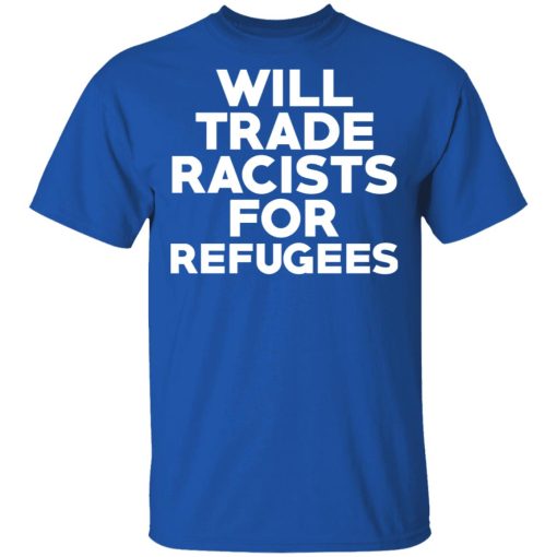 Will Trade Racists For Refugees Never Trump T-Shirts, Hoodies, Long Sleeve 7