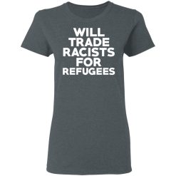 Will Trade Racists For Refugees Never Trump T-Shirts, Hoodies, Long Sleeve 35
