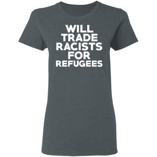 Will Trade Racists For Refugees Never Trump T-Shirts, Hoodies, Long Sleeve 11