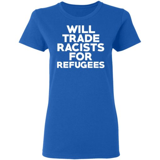 Will Trade Racists For Refugees Never Trump T-Shirts, Hoodies, Long Sleeve 15