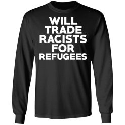 Will Trade Racists For Refugees Never Trump T-Shirts, Hoodies, Long Sleeve 41