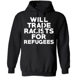 Will Trade Racists For Refugees Never Trump T-Shirts, Hoodies, Long Sleeve 43