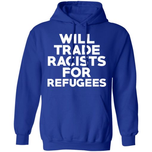 Will Trade Racists For Refugees Never Trump T-Shirts, Hoodies, Long Sleeve 25