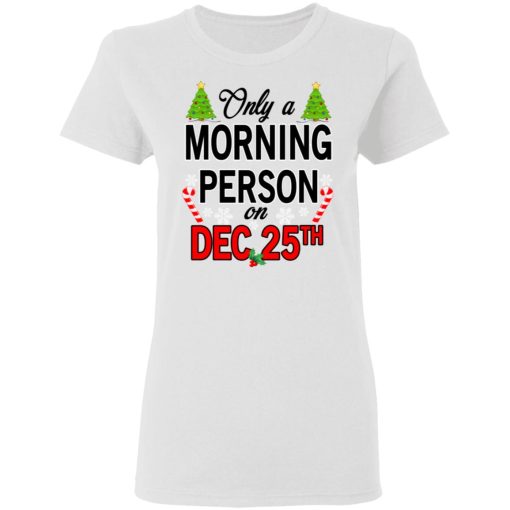 Only A Morning Person On December 25th T-Shirts, Hoodies, Long Sleeve 9