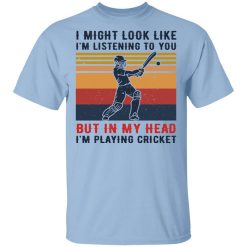 I Might Look Like I'm Listening To You But In My Head I'm Playing Cricket T-Shirt