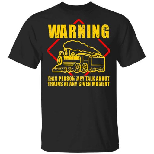 Warning This Person May Talk About Trains At Any Given Moment T-Shirt