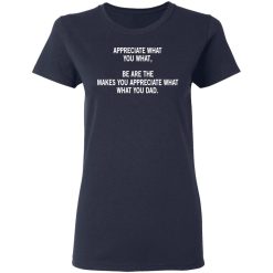 Appreciate What You What, Be Are The Makes You Appreciate What What You Dad T-Shirts, Hoodies, Long Sleeve 37